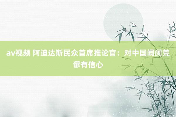 av视频 阿迪达斯民众首席推论官：对中国阛阓荒谬有信心