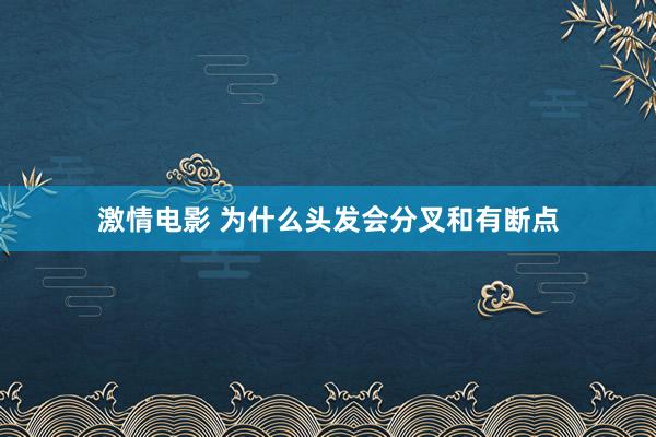 激情电影 为什么头发会分叉和有断点