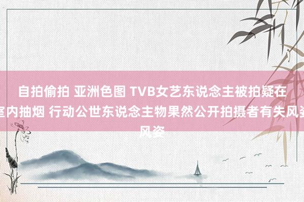 自拍偷拍 亚洲色图 TVB女艺东说念主被拍疑在室内抽烟 行动公世东说念主物果然公开拍摄者有失风姿