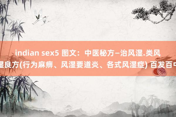 indian sex5 图文：中医秘方—治风湿.类风湿良方(行为麻痹、风湿要道炎、各式风湿症) 百发百中