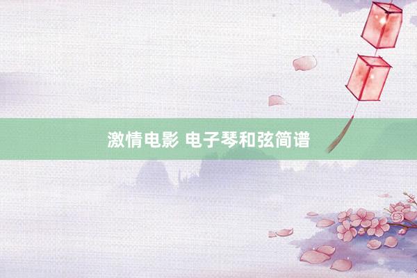 激情电影 电子琴和弦简谱