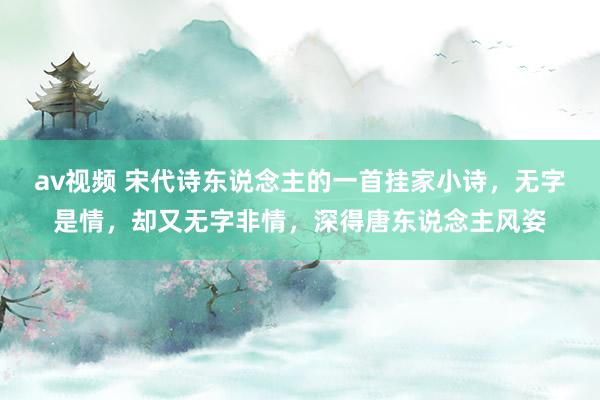 av视频 宋代诗东说念主的一首挂家小诗，无字是情，却又无字非情，深得唐东说念主风姿